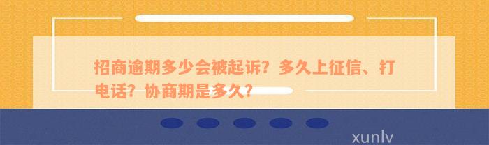 招商逾期多少会被起诉？多久上征信、打电话？协商期是多久？