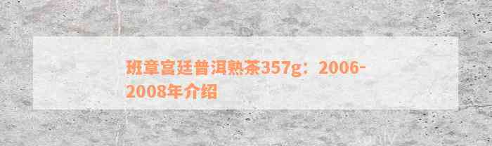 班章宫廷普洱熟茶357g：2006-2008年介绍