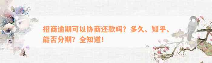 招商逾期可以协商还款吗？多久、知乎、能否分期？全知道！