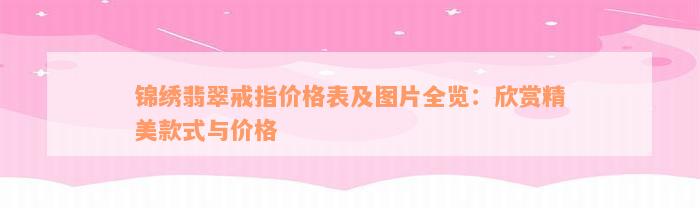 锦绣翡翠戒指价格表及图片全览：欣赏精美款式与价格