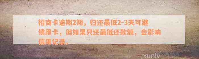 招商卡逾期2期，归还最低2-3天可继续用卡，但如果只还最低还款额，会影响信用记录。