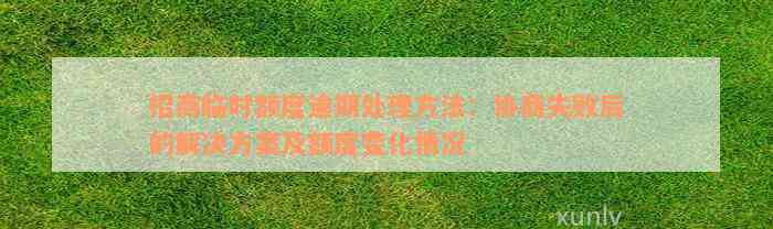 招商临时额度逾期处理方法：协商失败后的解决方案及额度变化情况