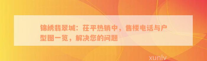 锦绣翡翠城：茌平热销中，售楼电话与户型图一览，解决您的问题