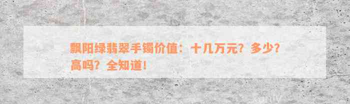 飘阳绿翡翠手镯价值：十几万元？多少？高吗？全知道！