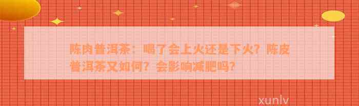 陈肉普洱茶：喝了会上火还是下火？陈皮普洱茶又如何？会影响减肥吗？