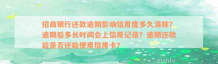 招商银行还款逾期影响信用度多久消除？逾期后多长时间会上信用记录？逾期还款后是否还能使用信用卡？