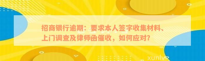 招商银行逾期：要求本人签字收集材料、上门调查及律师函催收，如何应对？