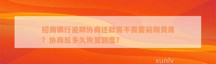 招商银行逾期协商还款需不需要前期费用？协商后多久恢复额度？