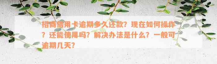 招商信用卡逾期多久还款？现在如何操作？还能使用吗？解决办法是什么？一般可逾期几天？