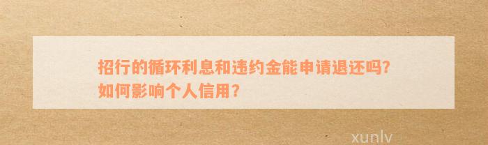 招行的循环利息和违约金能申请退还吗？如何影响个人信用？