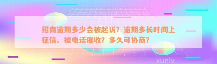 招商逾期多少会被起诉？逾期多长时间上征信、被电话催收？多久可协商？