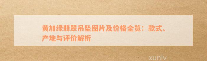 黄加绿翡翠吊坠图片及价格全览：款式、产地与评价解析