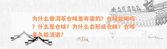 为什么普洱茶仓味是有害的？仓味能喝吗？什么是仓味？为什么会形成仓味？仓味多久能消退？