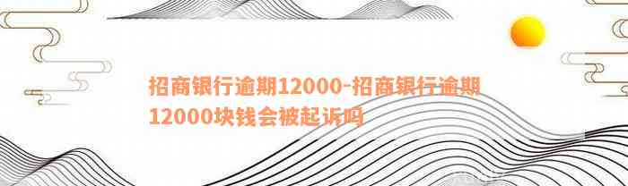 招商银行逾期12000-招商银行逾期12000块钱会被起诉吗