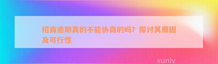 招商逾期真的不能协商的吗？探讨其原因及可行性