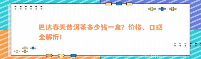 巴达春天普洱茶多少钱一盒？价格、口感全解析！