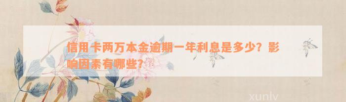 信用卡两万本金逾期一年利息是多少？影响因素有哪些？