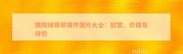 飘阳绿翡翠摆件图片大全：欣赏、价格及评价