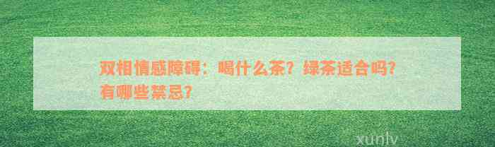 双相情感障碍：喝什么茶？绿茶适合吗？有哪些禁忌？