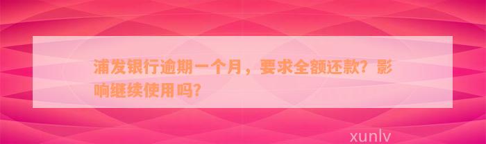 浦发银行逾期一个月，要求全额还款？影响继续使用吗？