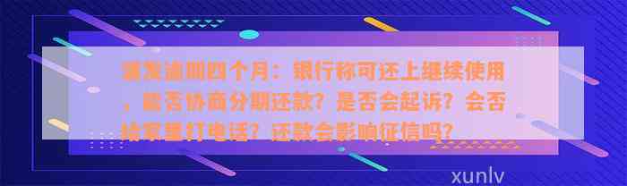 浦发逾期四个月：银行称可还上继续使用，能否协商分期还款？是否会起诉？会否给家里打电话？还款会影响征信吗？