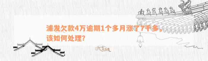 浦发欠款4万逾期1个多月涨了7千多，该如何处理？