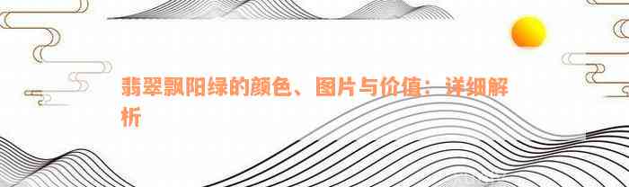 翡翠飘阳绿的颜色、图片与价值：详细解析