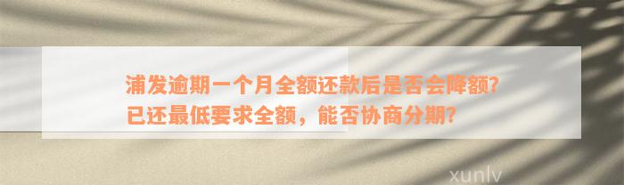 浦发逾期一个月全额还款后是否会降额？已还最低要求全额，能否协商分期？