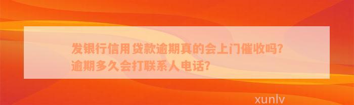 发银行信用贷款逾期真的会上门催收吗？逾期多久会打联系人电话？