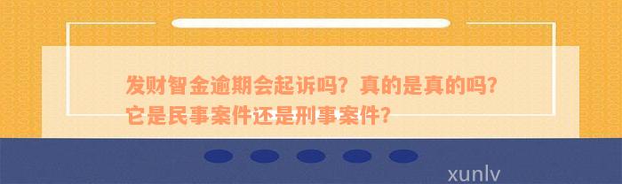 发财智金逾期会起诉吗？真的是真的吗？它是民事案件还是刑事案件？