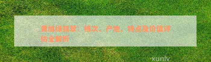 黄加绿翡翠：档次、产地、特点及价值评估全解析