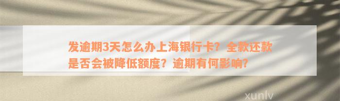 发逾期3天怎么办上海银行卡？全款还款是否会被降低额度？逾期有何影响？