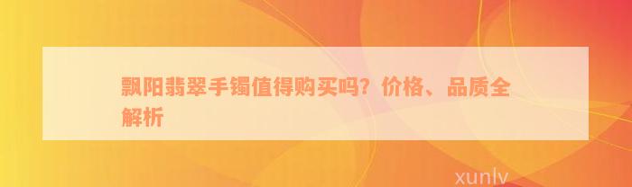 飘阳翡翠手镯值得购买吗？价格、品质全解析