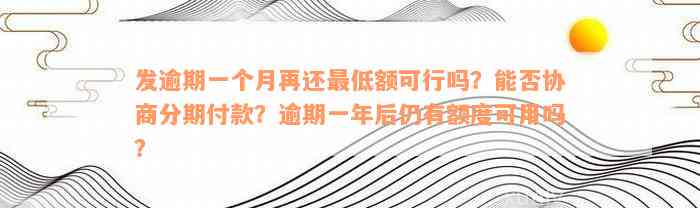 发逾期一个月再还最低额可行吗？能否协商分期付款？逾期一年后仍有额度可用吗？