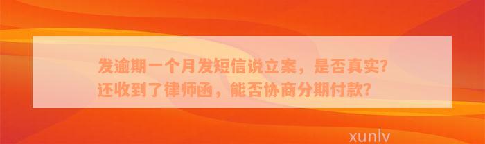 发逾期一个月发短信说立案，是否真实？还收到了律师函，能否协商分期付款？