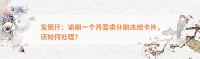 发银行：逾期一个月要求分期冻结卡片，该如何处理？