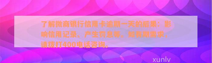 了解微商银行信用卡逾期一天的后果：影响信用记录、产生罚息等。如有期需求，请拨打400电话咨询。