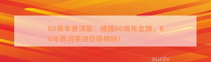 60周年普洱茶：建国60周年念饼，60年普洱茶饼价格揭晓！