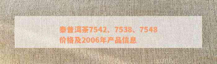 泰普洱茶7542、7538、7548价格及2006年产品信息