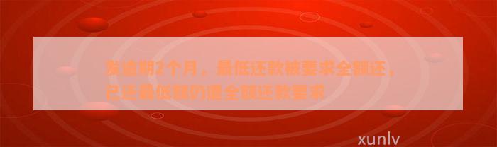 发逾期2个月，最低还款被要求全额还，已还最低额仍遭全额还款要求