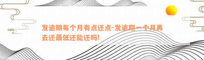 发逾期每个月有点还点-发逾期一个月再去还最低还能还吗!