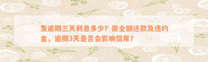 发逾期三天利息多少？需全额还款及违约金，逾期3天是否会影响信用？