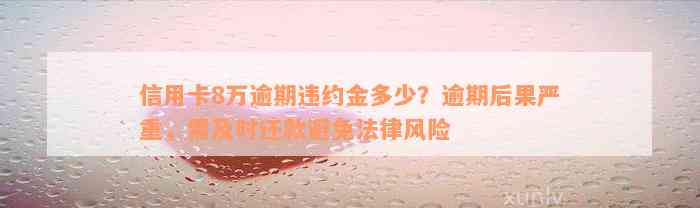 信用卡8万逾期违约金多少？逾期后果严重，需及时还款避免法律风险