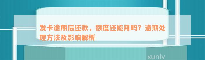 发卡逾期后还款，额度还能用吗？逾期处理方法及影响解析