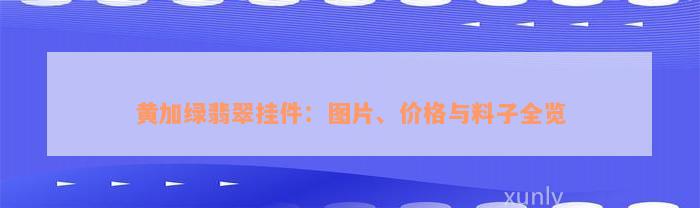 黄加绿翡翠挂件：图片、价格与料子全览