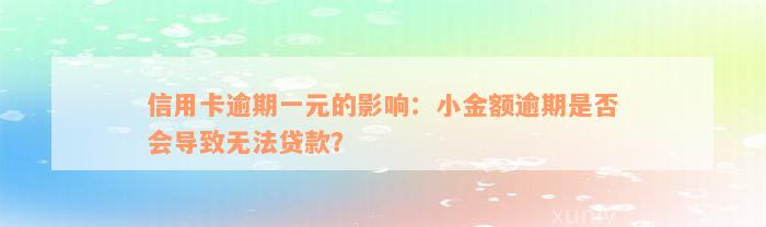 信用卡逾期一元的影响：小金额逾期是否会导致无法贷款？