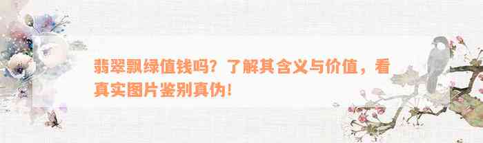 翡翠飘绿值钱吗？了解其含义与价值，看真实图片鉴别真伪！