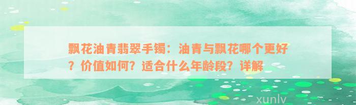 飘花油青翡翠手镯：油青与飘花哪个更好？价值如何？适合什么年龄段？详解