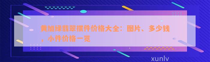 黄加绿翡翠摆件价格大全：图片、多少钱，小件价格一览