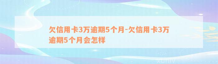 欠信用卡3万逾期5个月-欠信用卡3万逾期5个月会怎样